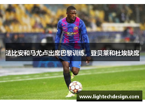 法比安和马尤卢出席巴黎训练，登贝莱和杜埃缺席